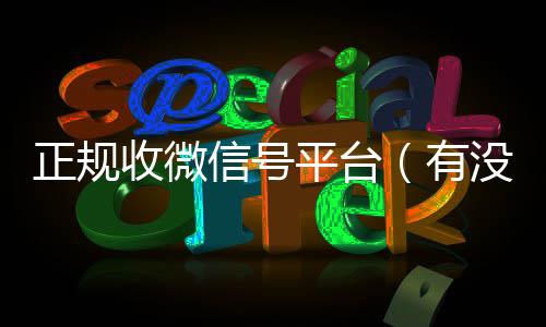正规收微信号平台收购微信号秒结账（有没有正规收微信号的平台?）